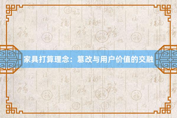 家具打算理念：篡改与用户价值的交融