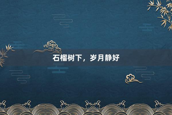 石榴树下，岁月静好