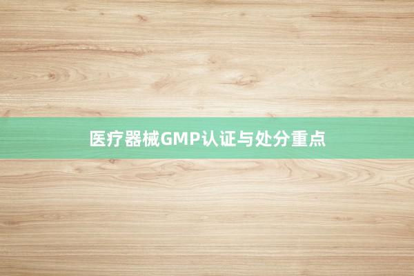 医疗器械GMP认证与处分重点