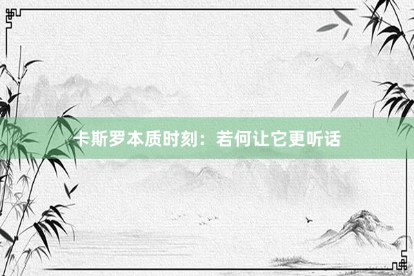 卡斯罗本质时刻:若何让它更听话