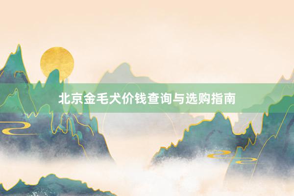 北京金毛犬价钱查询与选购指南