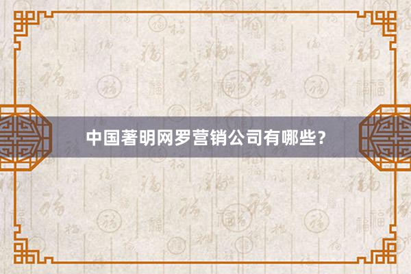 中国著明网罗营销公司有哪些？