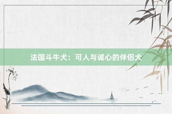 法国斗牛犬：可人与诚心的伴侣犬