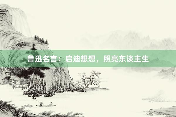 鲁迅名言：启迪想想，照亮东谈主生